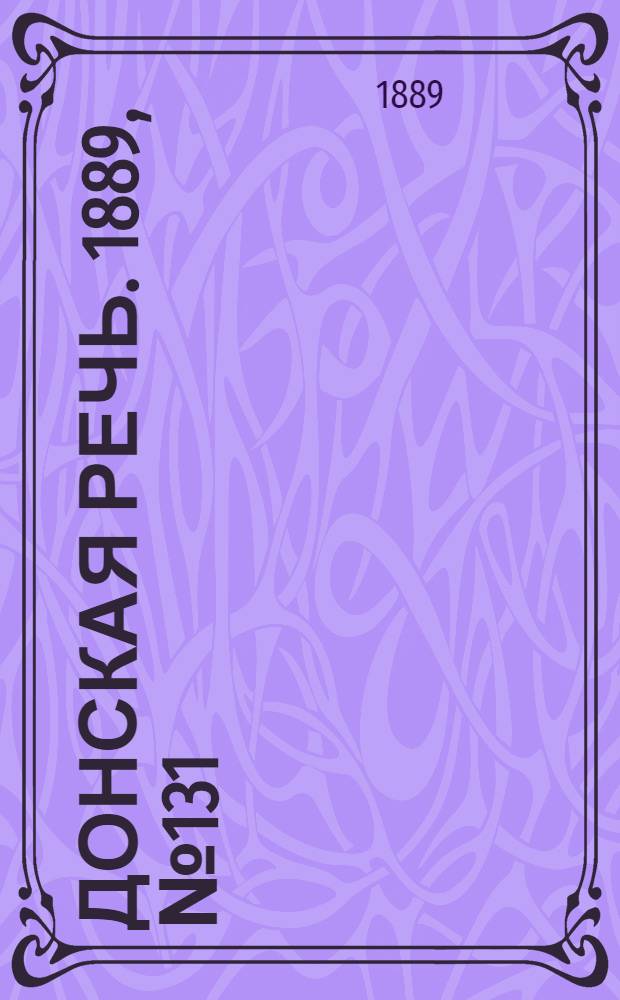 Донская речь. 1889, №131 (12 нояб.) : 1889, №131 (12 нояб.)