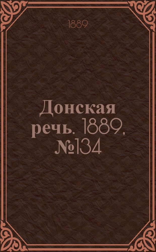 Донская речь. 1889, №134 (19 нояб.) : 1889, №134 (19 нояб.)