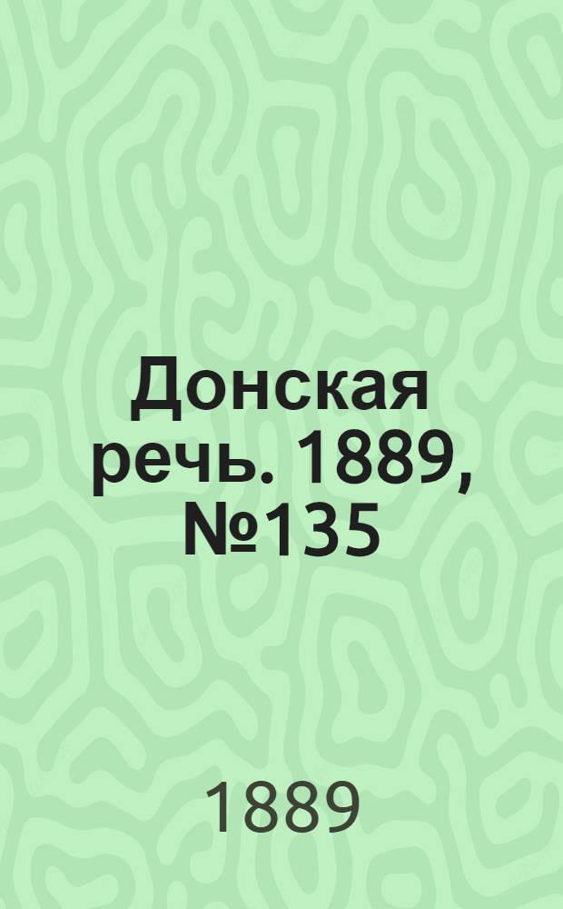 Донская речь. 1889, №135 (21 нояб.) : 1889, №135 (21 нояб.)