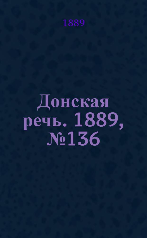 Донская речь. 1889, №136 (23 нояб.) : 1889, №136 (23 нояб.)