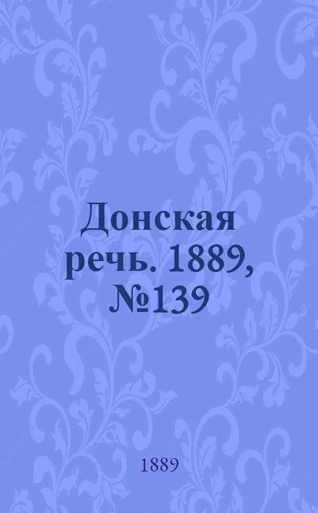 Донская речь. 1889, №139 (30 нояб.) : 1889, №139 (30 нояб.)