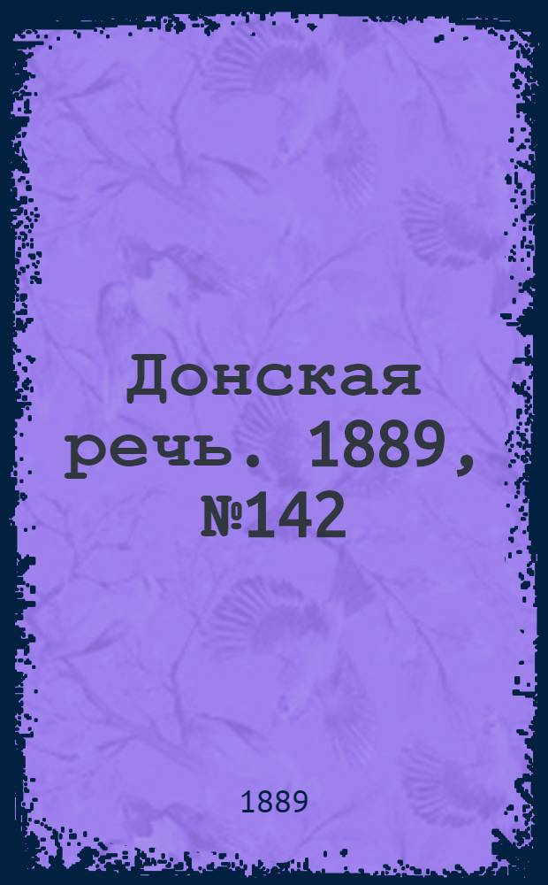 Донская речь. 1889, №142 (8 дек.) : 1889, №142 (8 дек.)