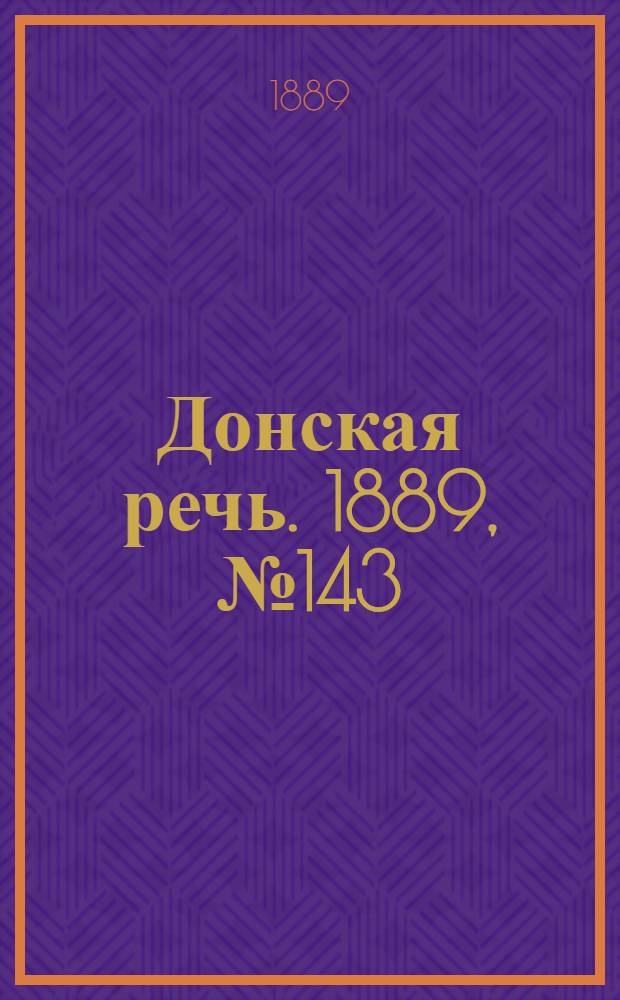 Донская речь. 1889, №143 (10 дек.) : 1889, №143 (10 дек.)