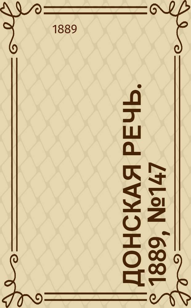 Донская речь. 1889, №147 (19 дек.) : 1889, №147 (19 дек.)