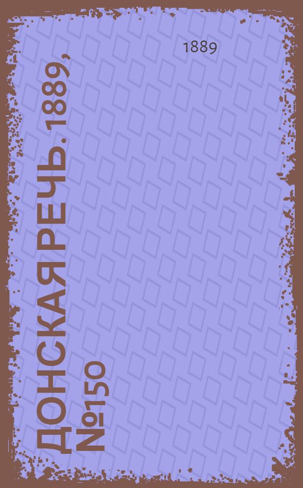 Донская речь. 1889, №150 (29 дек.) : 1889, №150 (29 дек.)