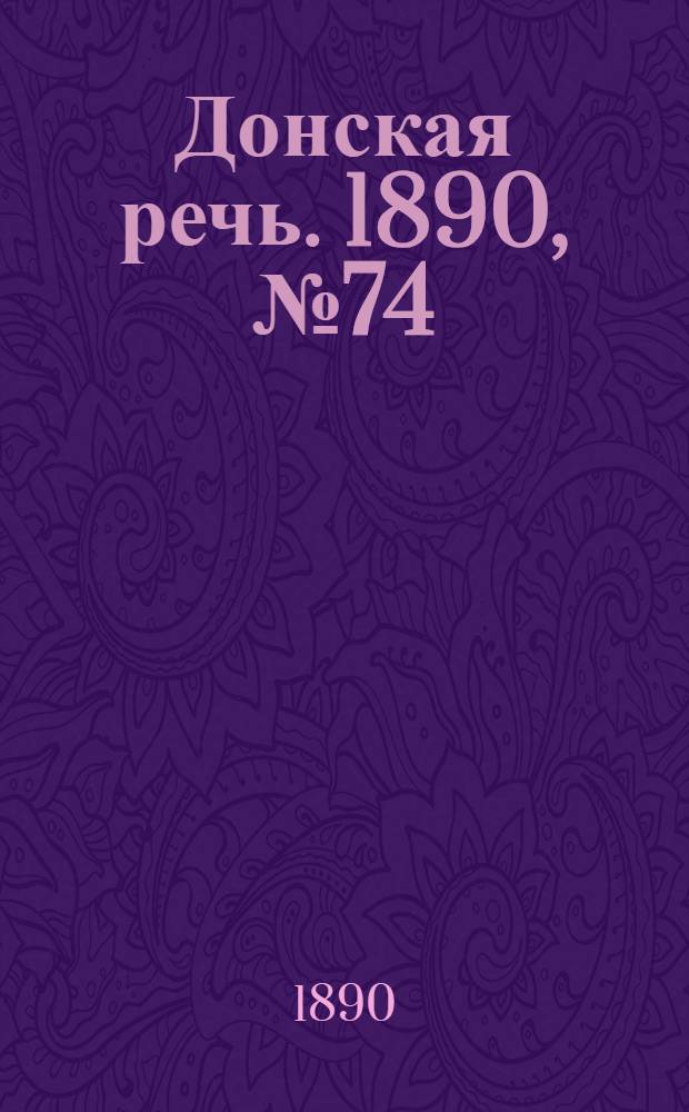 Донская речь. 1890, №74 (03 июл.) : 1890, №74 (03 июл.)