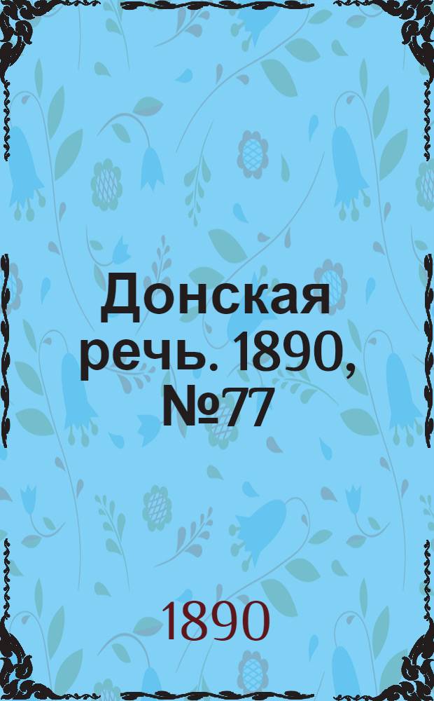 Донская речь. 1890, №77 (10 июл.) : 1890, №77 (10 июл.)
