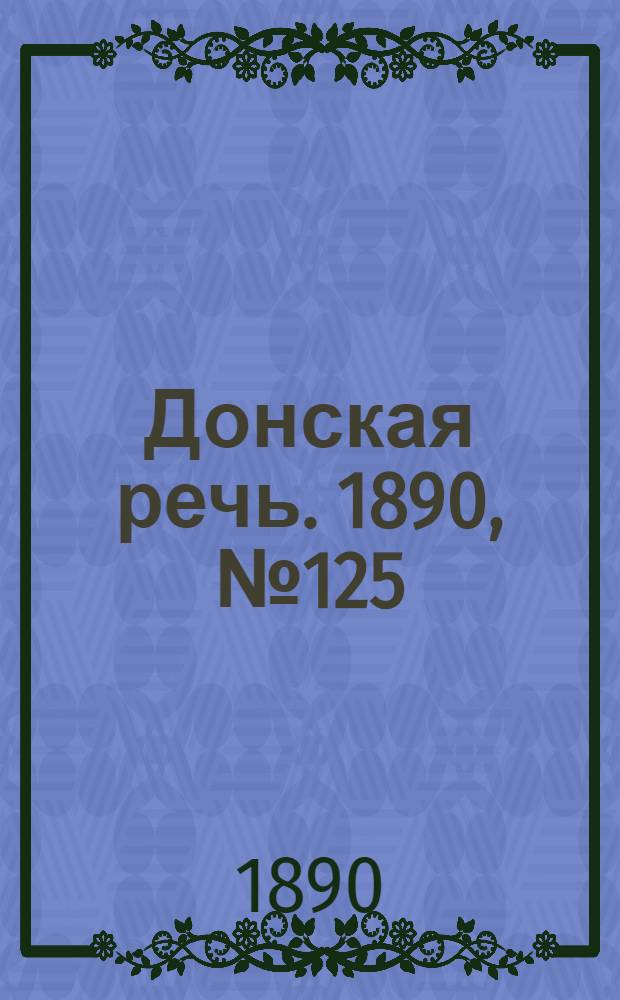 Донская речь. 1890, №125 (6 нояб.) : 1890, №125 (6 нояб.)