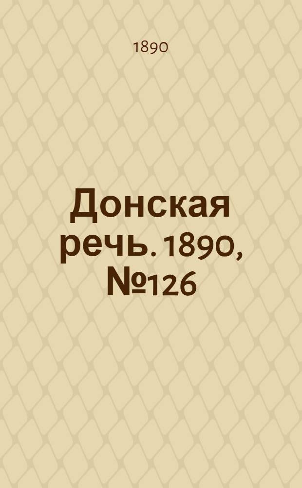 Донская речь. 1890, №126 (8 нояб.) : 1890, №126 (8 нояб.)