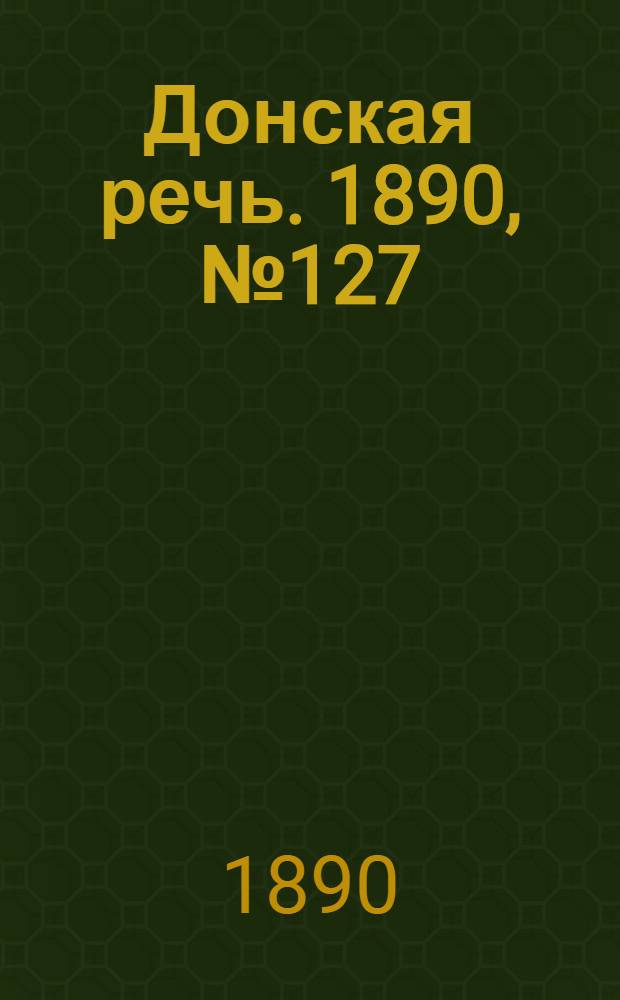 Донская речь. 1890, №127 (11 нояб.) : 1890, №127 (11 нояб.)