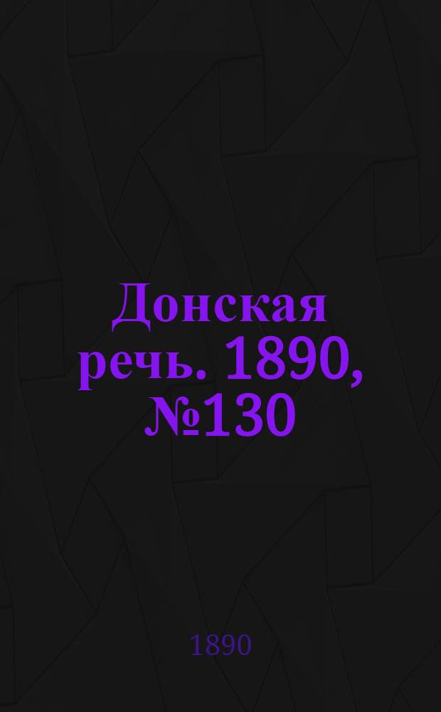 Донская речь. 1890, №130 (18 нояб.) : 1890, №130 (18 нояб.)