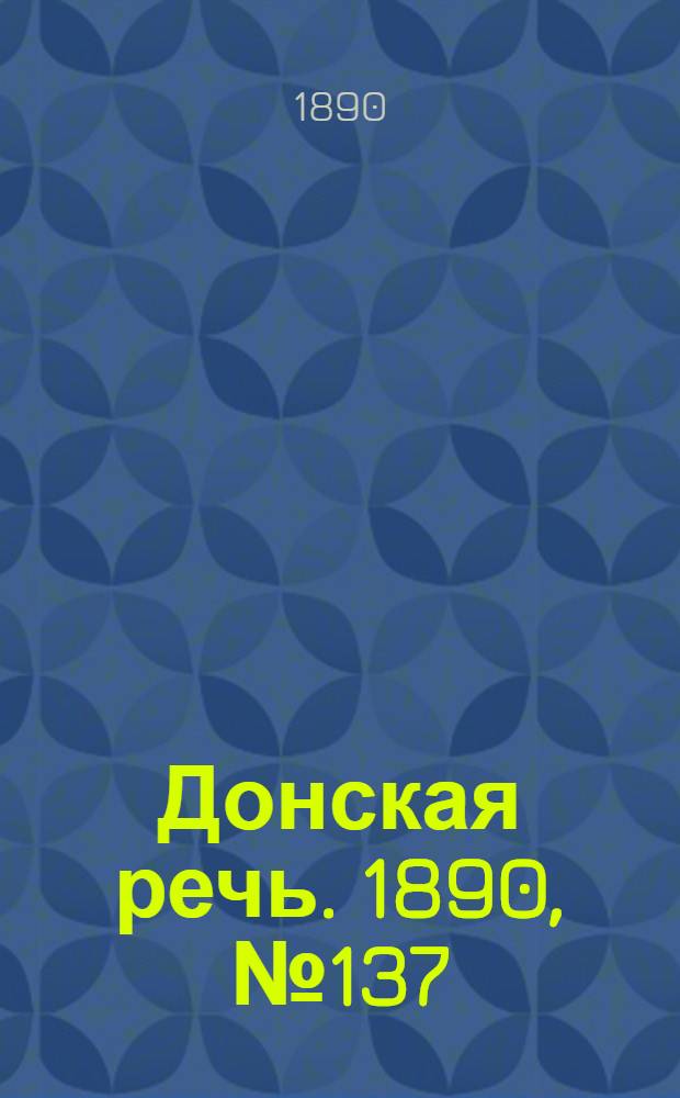 Донская речь. 1890, №137 (4 дек.) : 1890, №137 (4 дек.)