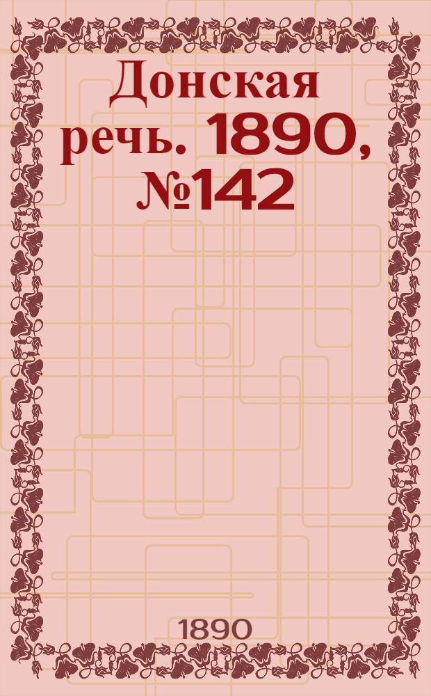 Донская речь. 1890, №142 (16 дек.) : 1890, №142 (16 дек.)