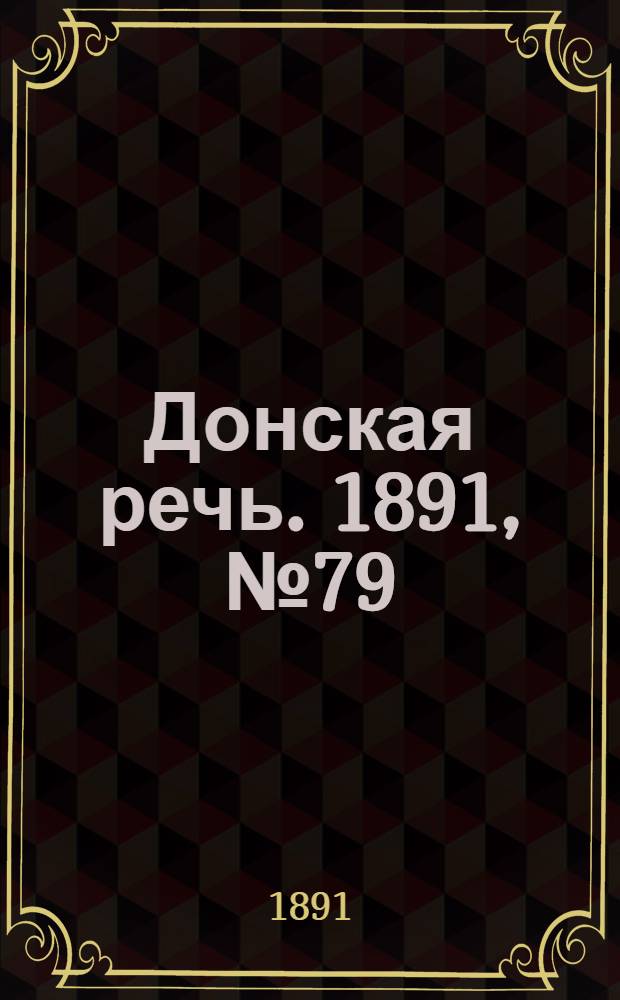 Донская речь. 1891, №79 (16 июл.) : 1891, №79 (16 июл.)