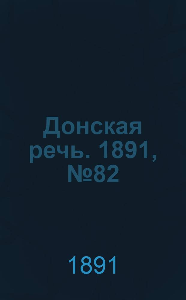 Донская речь. 1891, №82 (25 июл.) : 1891, №82 (25 июл.)