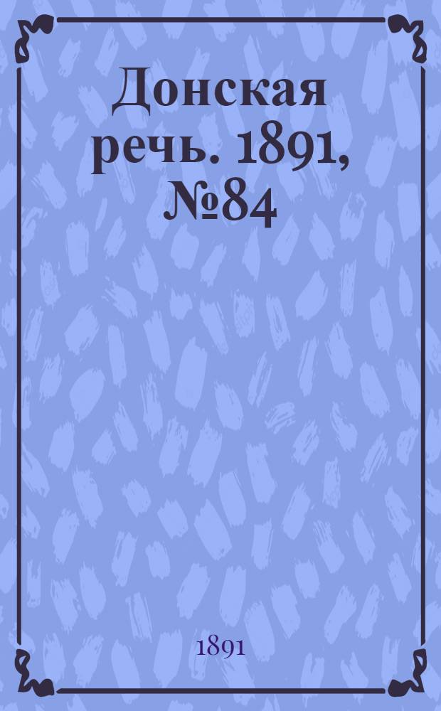 Донская речь. 1891, №84 (30 июл.) : 1891, №84 (30 июл.)