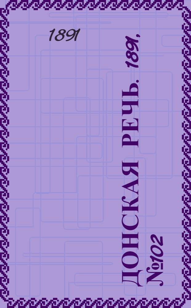 Донская речь. 1891, №102 (10 сен.) : 1891, №102 (10 сен.)