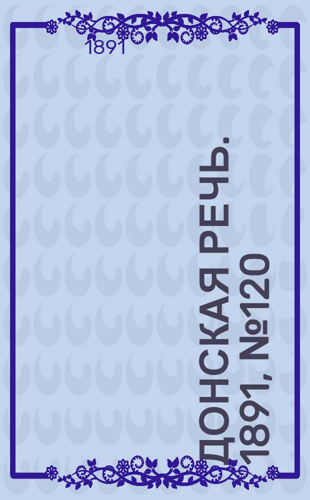 Донская речь. 1891, №120 (22 окт.) : 1891, №120 (22 окт.)