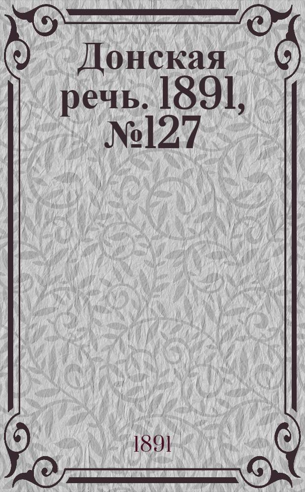 Донская речь. 1891, №127 (9 нояб.) : 1891, №127 (9 нояб.)
