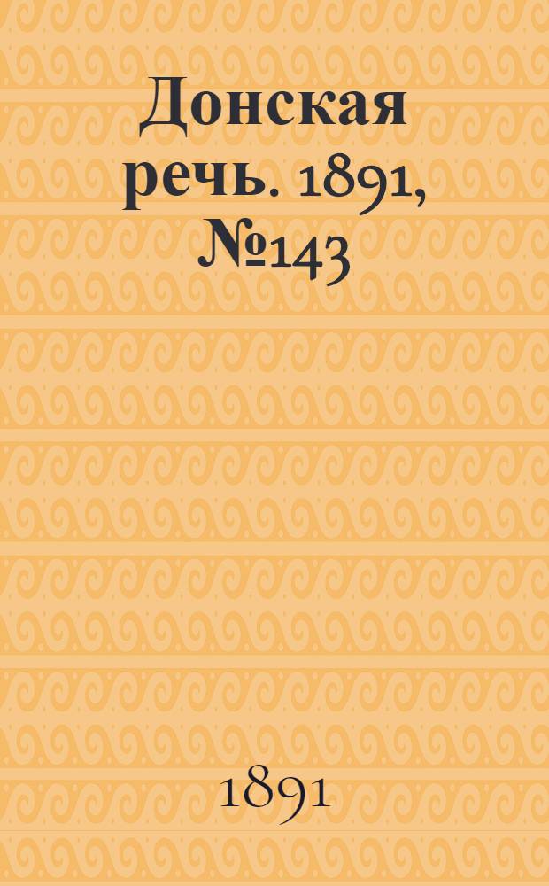 Донская речь. 1891, №143 (17 дек.) : 1891, №143 (17 дек.)