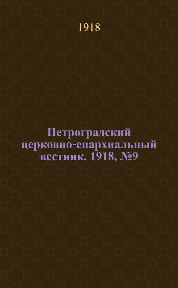 Петроградский церковно-епархиальный вестник. 1918, №9 (4 мая) : 1918, №9 (4 мая)