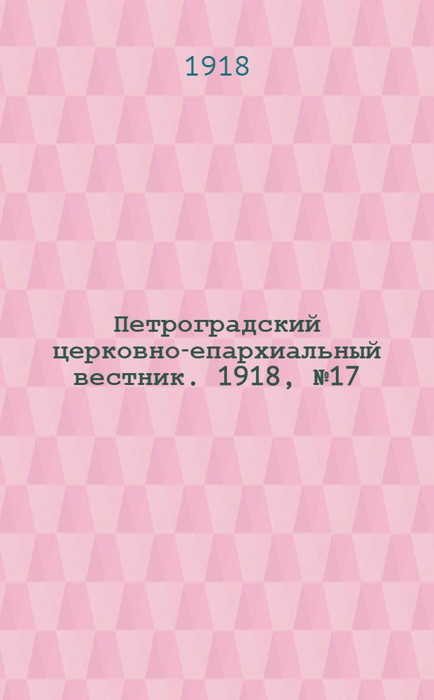 Петроградский церковно-епархиальный вестник. 1918, №17 (29 июн.) : 1918, №17 (29 июн.)