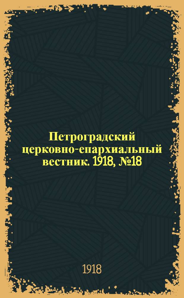 Петроградский церковно-епархиальный вестник. 1918, №18 (6 июл.) : 1918, №18 (6 июл.)