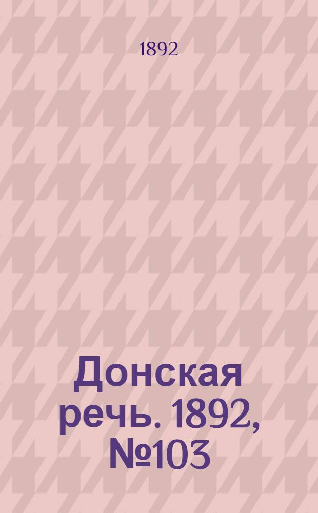 Донская речь. 1892, №103 (13 сент.) : 1892, №103 (13 сент.)