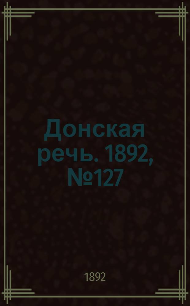 Донская речь. 1892, №127 (10 нояб.) : 1892, №127 (10 нояб.)
