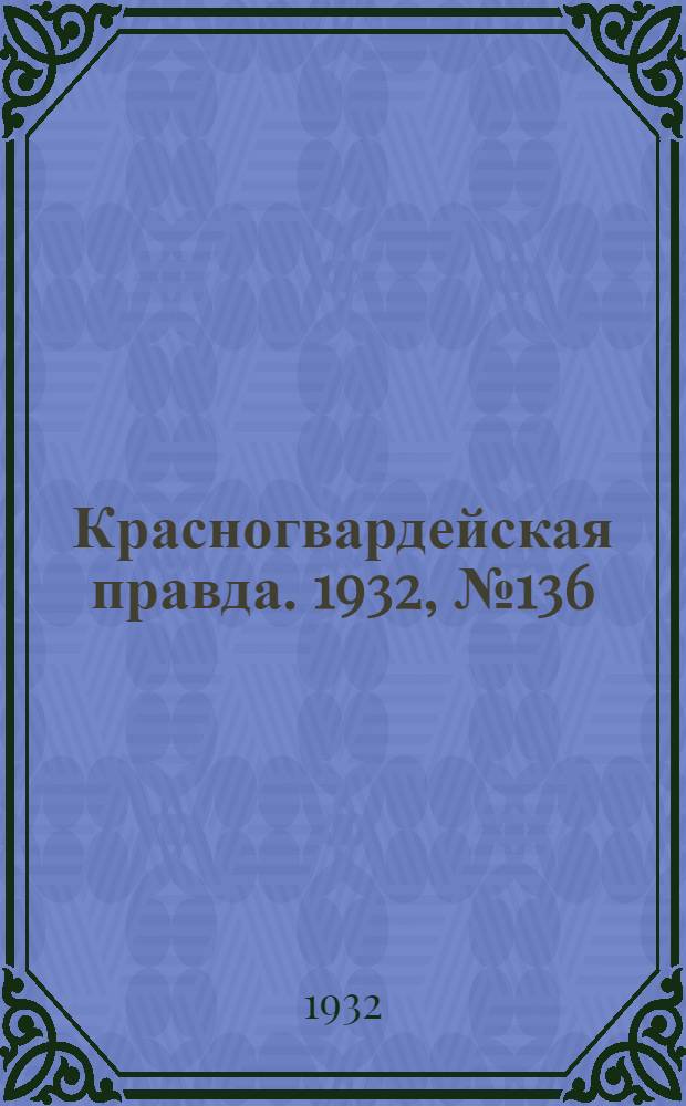 Красногвардейская правда. 1932, №136(195) (7 нояб.)