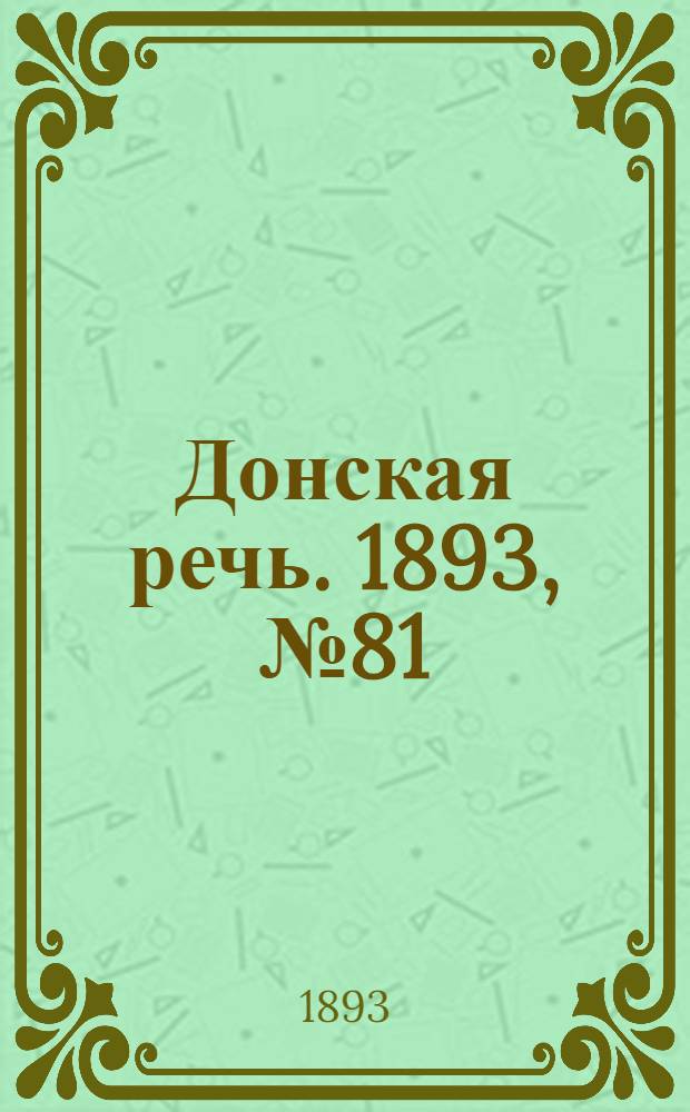 Донская речь. 1893, №81 (8 июл.) : 1893, №81 (8 июл.)