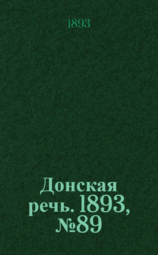 Донская речь. 1893, №89 (27 июл.) : 1893, №89 (27 июл.)