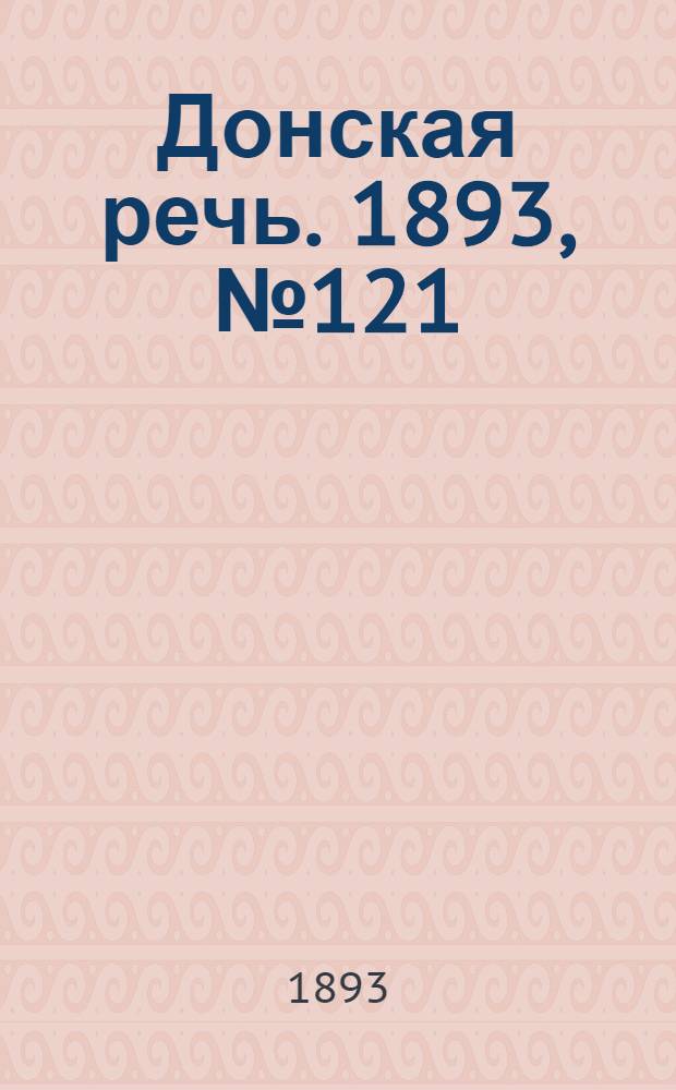 Донская речь. 1893, №121 (12 окт.) : 1893, №121 (12 окт.)