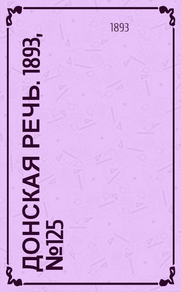 Донская речь. 1893, №125 (21 окт.) : 1893, №125 (21 окт.)