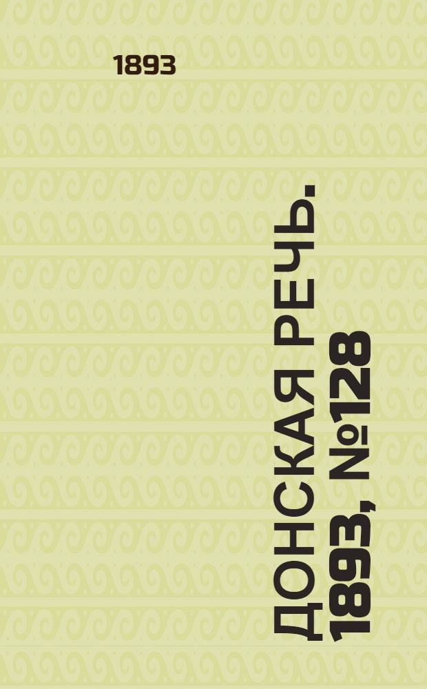 Донская речь. 1893, №128 (28 окт.) : 1893, №128 (28 окт.)