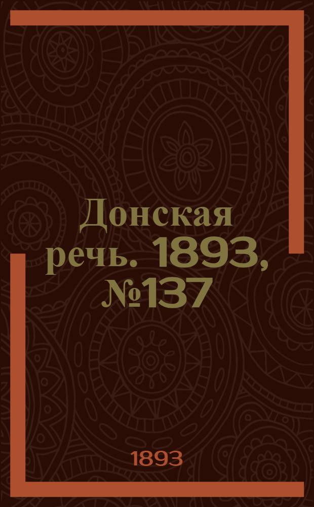 Донская речь. 1893, №137 (18 нояб.) : 1893, №137 (18 нояб.)