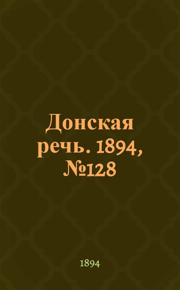 Донская речь. 1894, №128 (6 нояб.) : 1894, №128 (6 нояб.)