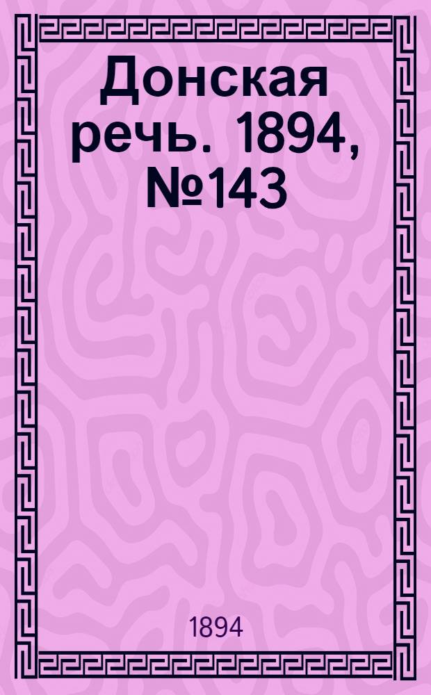 Донская речь. 1894, №143 (8 дек.) : 1894, №143 (8 дек.)