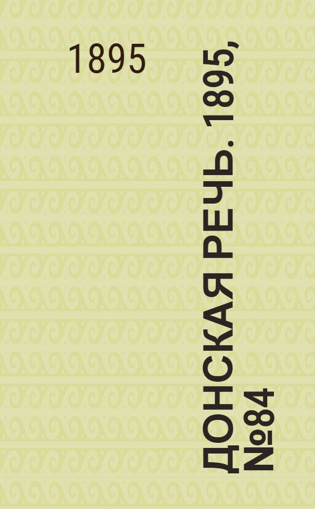 Донская речь. 1895, №84 (18 июл.) : 1895, №84 (18 июл.)