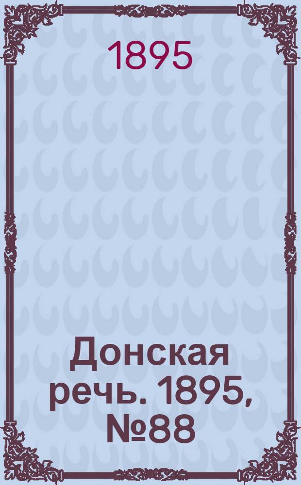 Донская речь. 1895, №88 (27 июл.) : 1895, №88 (27 июл.)