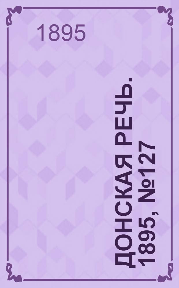 Донская речь. 1895, №127 (26 окт.) : 1895, №127 (26 окт.)