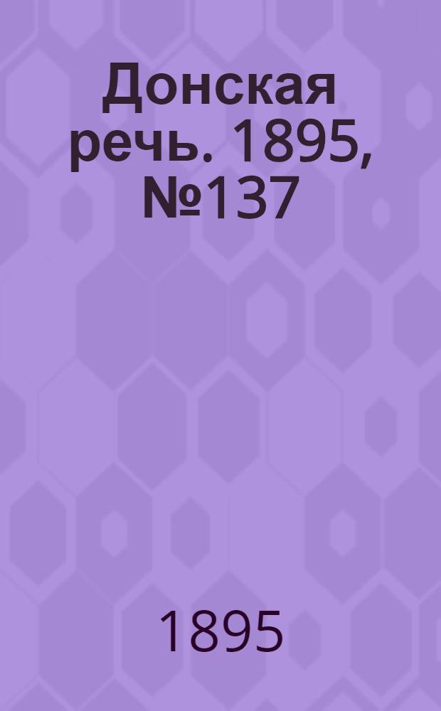 Донская речь. 1895, №137 (19 нояб.) : 1895, №137 (19 нояб.)