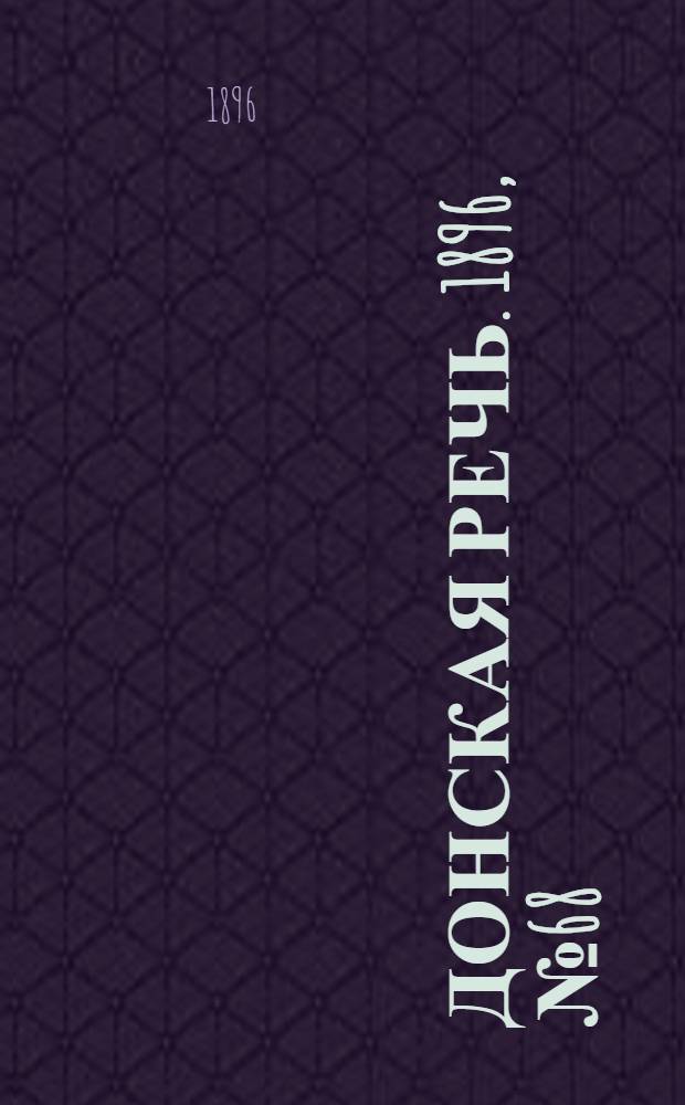 Донская речь. 1896, №68 (13 марта) : 1896, №68 (13 марта)