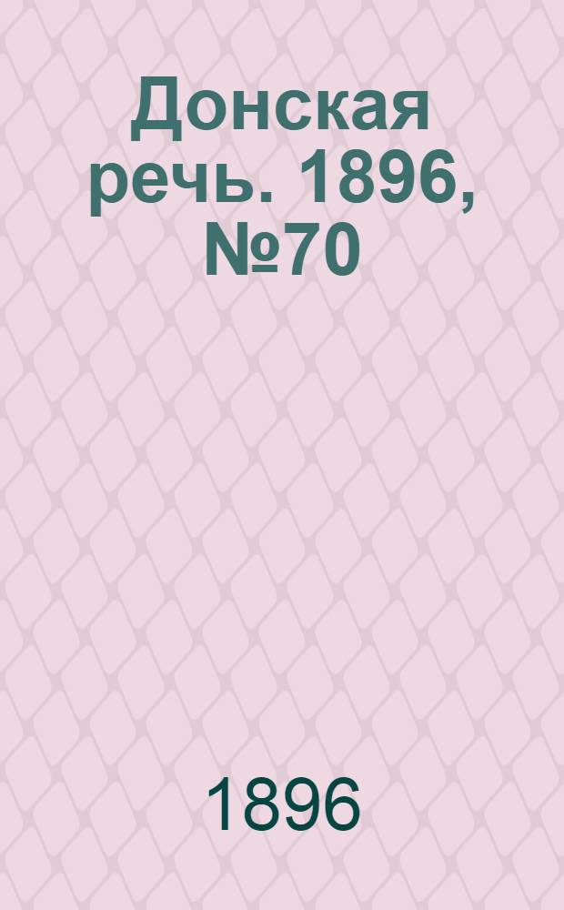 Донская речь. 1896, №70 (15 марта) : 1896, №70 (15 марта)