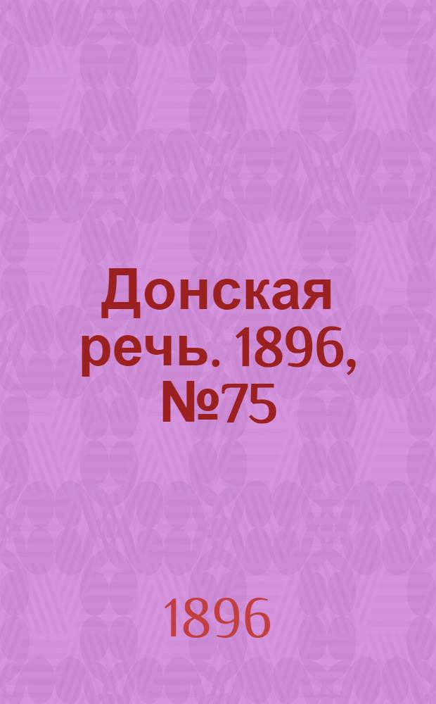 Донская речь. 1896, №75 (21 марта) : 1896, №75 (21 марта)
