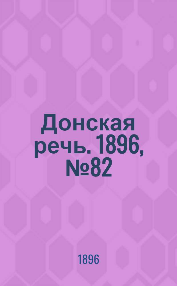 Донская речь. 1896, №82 (1 апр.) : 1896, №82 (1 апр.)