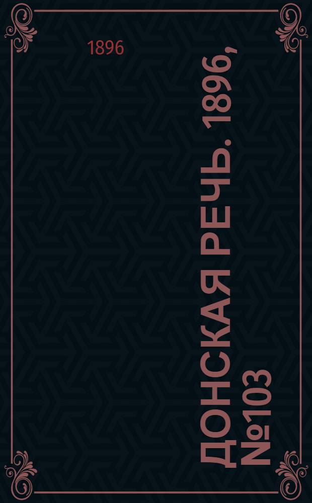 Донская речь. 1896, №103 (22 апр.) : 1896, №103 (22 апр.)