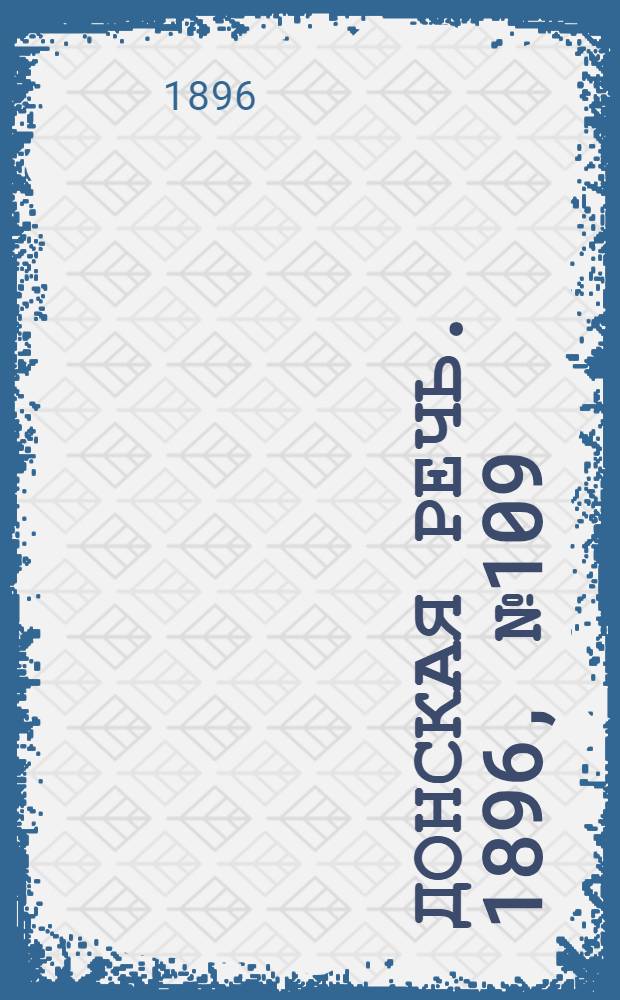 Донская речь. 1896, №109 (29 апр.) : 1896, №109 (29 апр.)