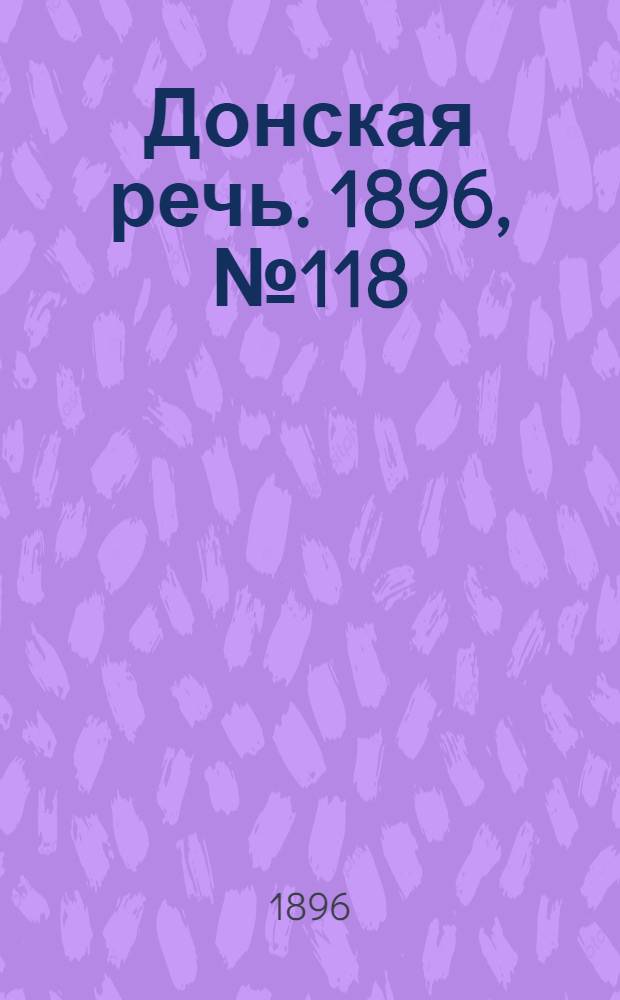 Донская речь. 1896, №118 (11 мая) : 1896, №118 (11 мая)
