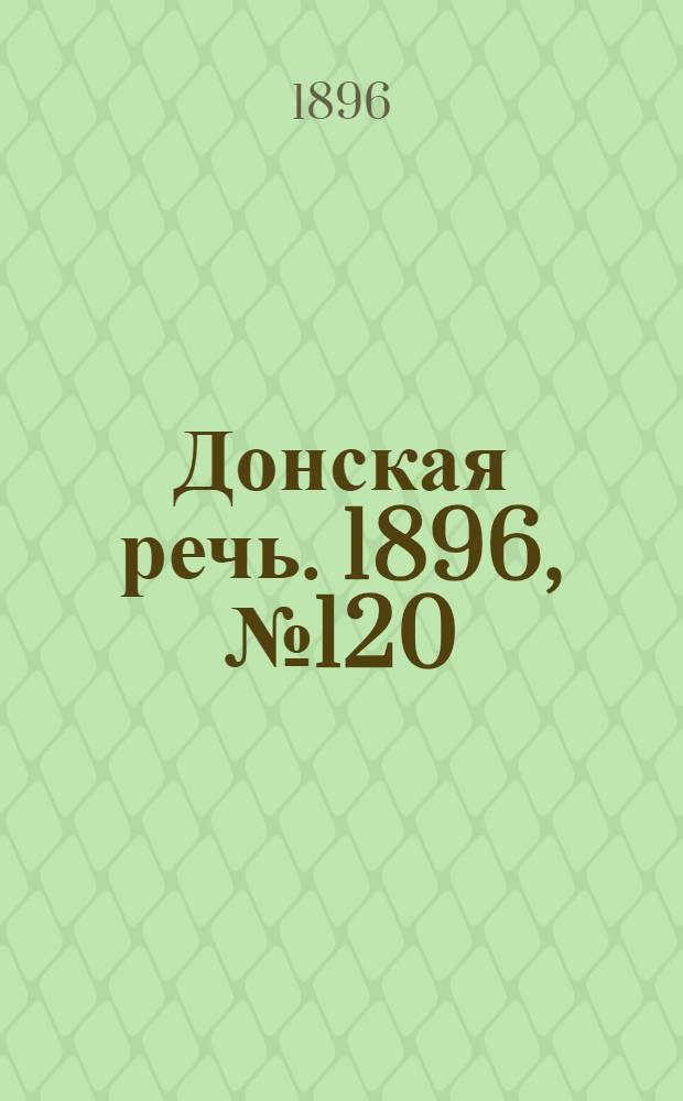 Донская речь. 1896, №120 (15 мая) : 1896, №120 (15 мая)